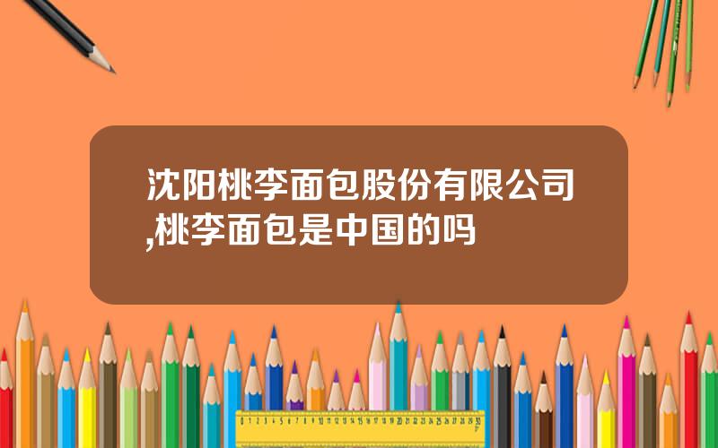 沈阳桃李面包股份有限公司,桃李面包是中国的吗
