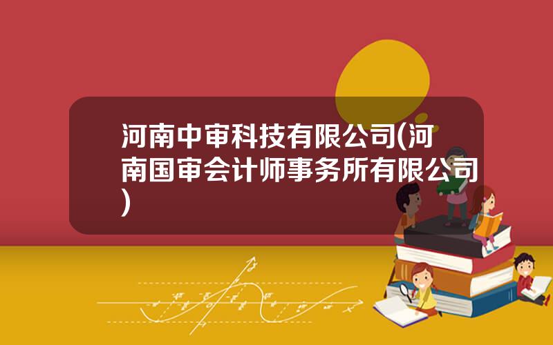 河南中审科技有限公司(河南国审会计师事务所有限公司)