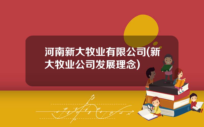 河南新大牧业有限公司(新大牧业公司发展理念)