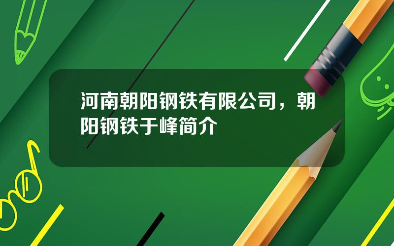 河南朝阳钢铁有限公司，朝阳钢铁于峰简介