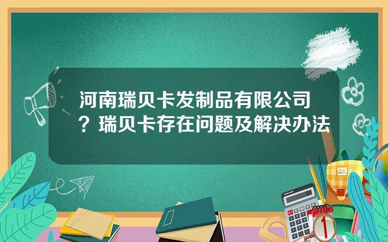 河南瑞贝卡发制品有限公司？瑞贝卡存在问题及解决办法