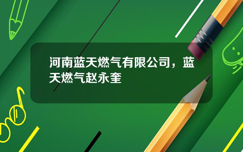 河南蓝天燃气有限公司，蓝天燃气赵永奎