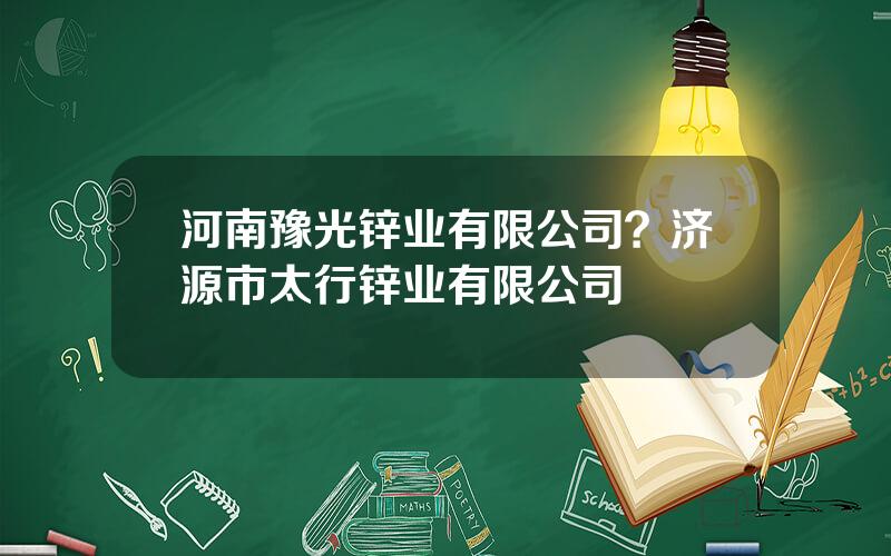 河南豫光锌业有限公司？济源市太行锌业有限公司
