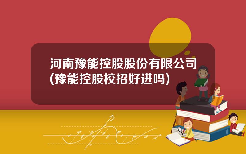 河南豫能控股股份有限公司(豫能控股校招好进吗)