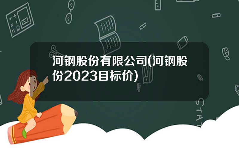 河钢股份有限公司(河钢股份2023目标价)