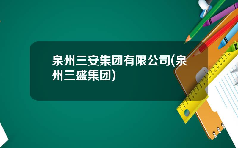 泉州三安集团有限公司(泉州三盛集团)