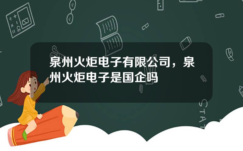 泉州火炬电子有限公司，泉州火炬电子是国企吗