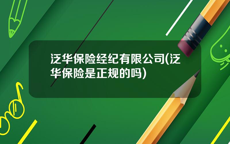 泛华保险经纪有限公司(泛华保险是正规的吗)