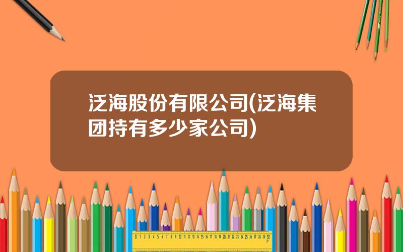 泛海股份有限公司(泛海集团持有多少家公司)