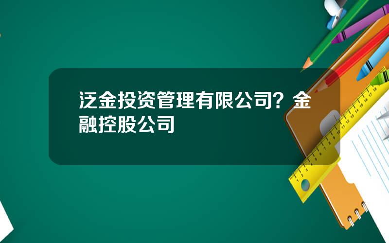 泛金投资管理有限公司？金融控股公司
