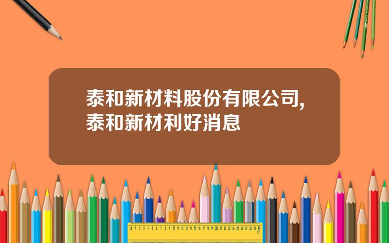 泰和新材料股份有限公司,泰和新材利好消息