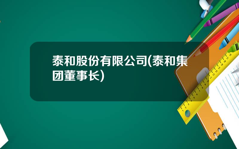 泰和股份有限公司(泰和集团董事长)