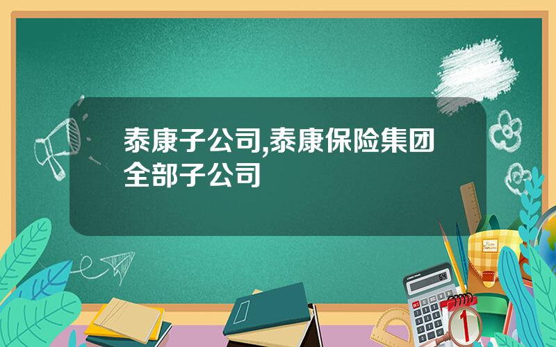 泰康子公司,泰康保险集团全部子公司