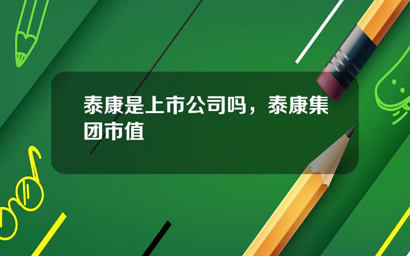 泰康是上市公司吗，泰康集团市值