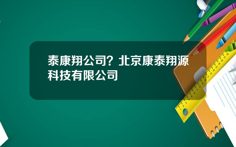 泰康翔公司？北京康泰翔源科技有限公司
