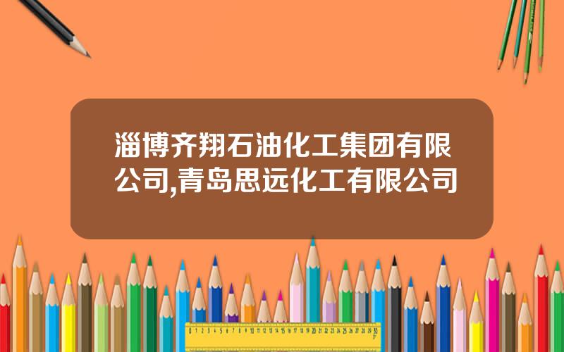 淄博齐翔石油化工集团有限公司,青岛思远化工有限公司