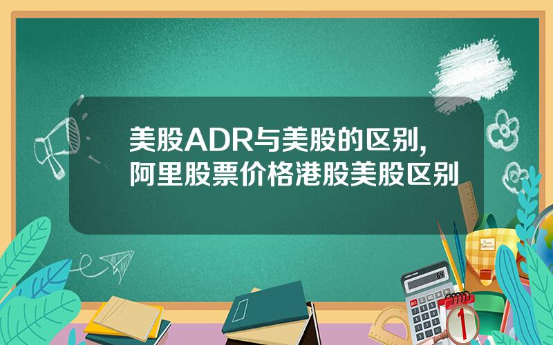 美股ADR与美股的区别,阿里股票价格港股美股区别