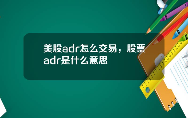 美股adr怎么交易，股票adr是什么意思